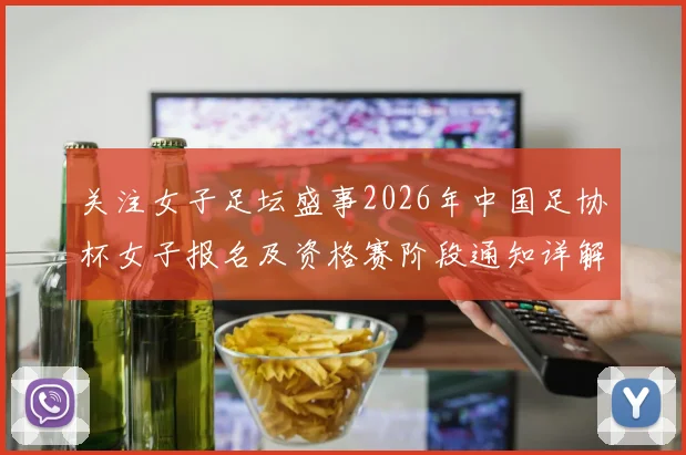 关注女子足坛盛事2026年中国足协杯女子报名及资格赛阶段通知详解